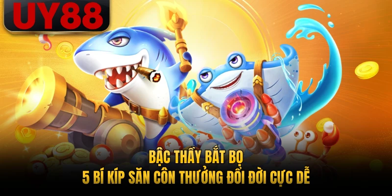 Bậc Thầy Bắt Bọ - 5 Bí Kíp Săn Côn Thưởng Đổi Đời Cực Dễ