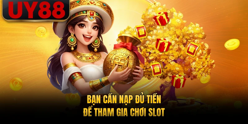 Bạn cần nạp đủ tiền để tham gia chơi slot
