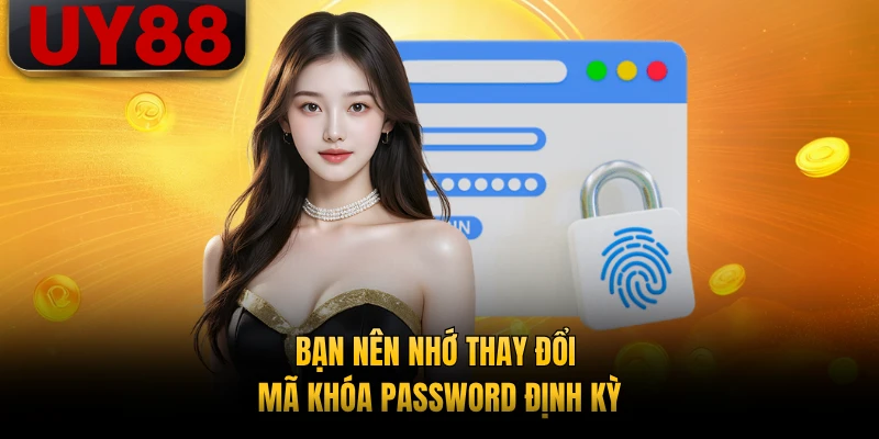 Bạn nên nhớ thay đổi mã khóa password định kỳ