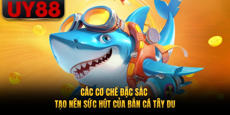 Các cơ chế đặc sắc tạo nên sức hút của bắn cá Tây Du