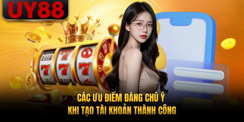 Các ưu điểm đáng chú ý khi tạo tài khoản thành công