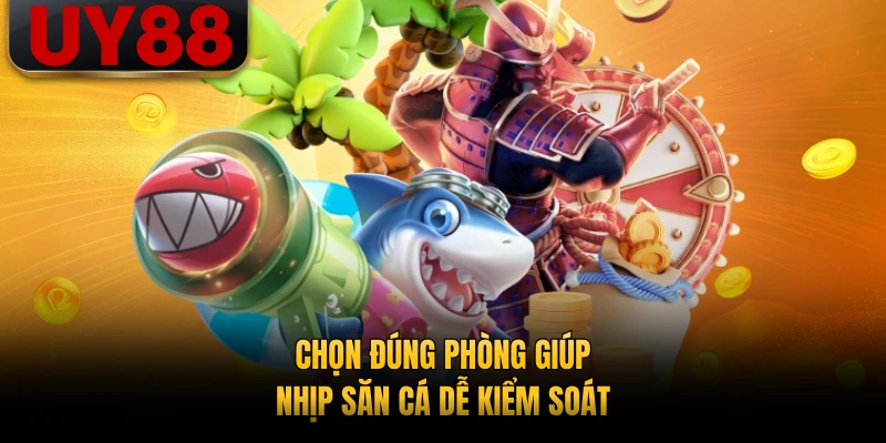 Chọn đúng phòng giúp nhịp săn cá dễ kiểm soát