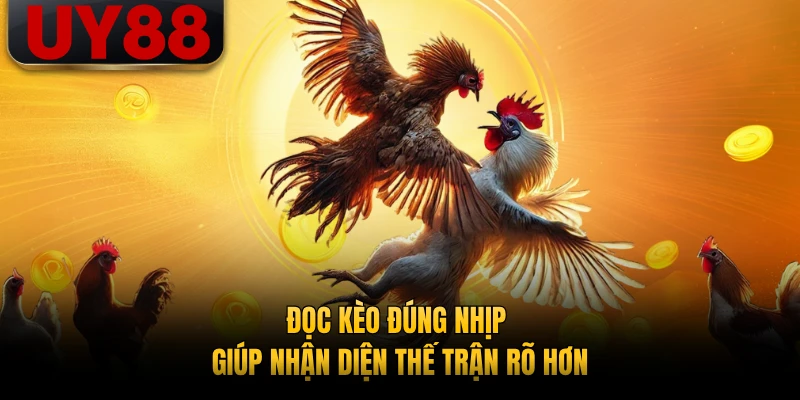 Đọc kèo đúng nhịp giúp nhận diện thế trận rõ hơn