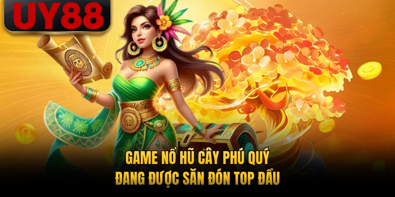 Game nổ hũ Cây Phú Quý đang được săn đón top đầu