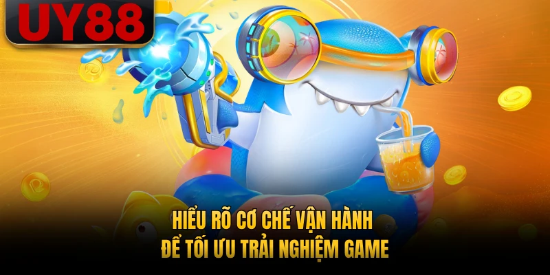 Hiểu rõ cơ chế vận hành để tối ưu trải nghiệm game