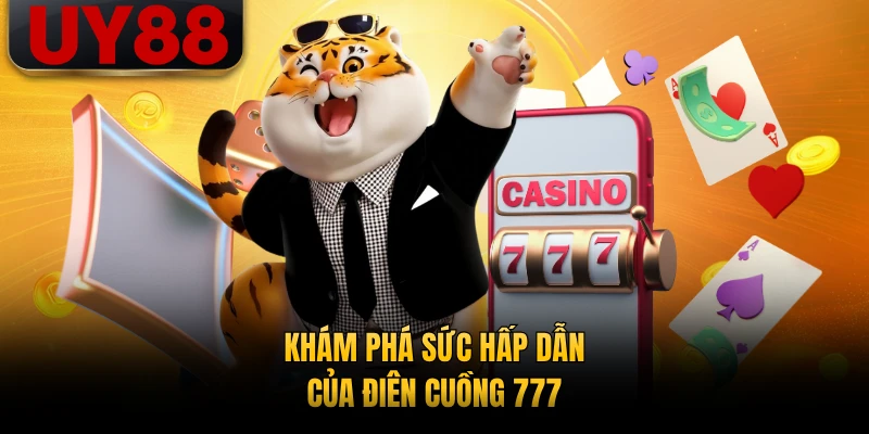 Khám phá sức hấp dẫn của Điên Cuồng 777