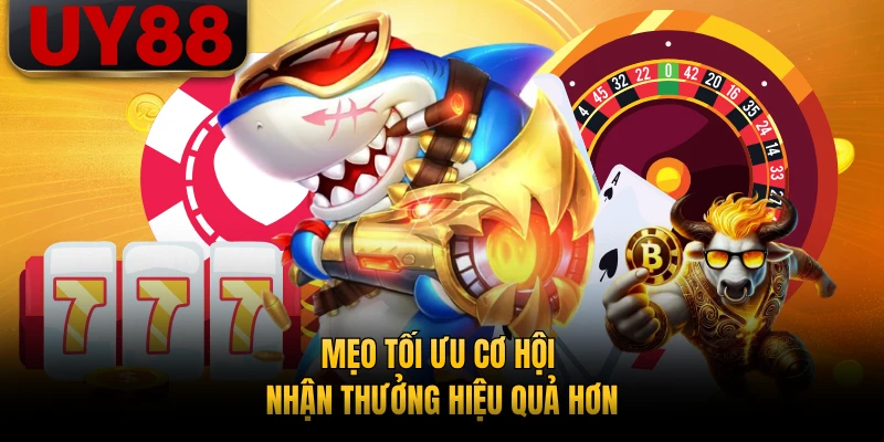 Mẹo tối ưu cơ hội nhận thưởng hiệu quả hơn