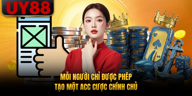 Mỗi người chỉ được phép tạo một acc cược chính chủ