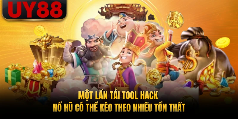 Một lần tải tool hack nổ hũ có thể kéo theo nhiều tổn thất