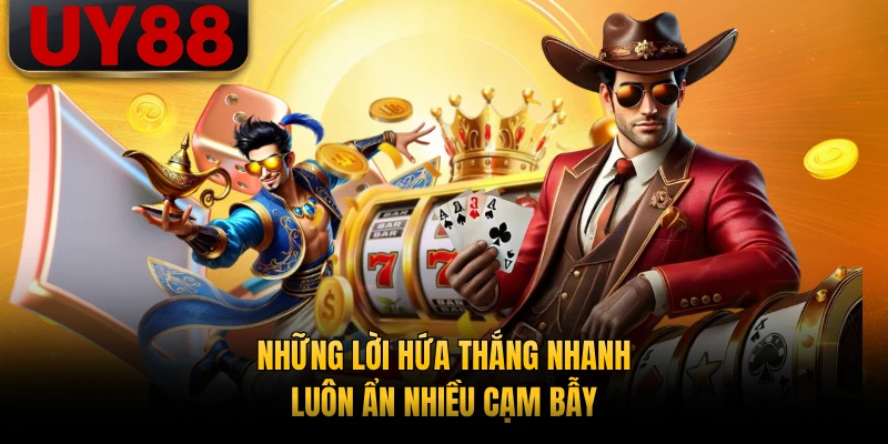 Những lời hứa thắng nhanh luôn ẩn nhiều cạm bẫy