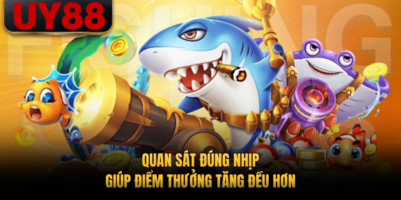 Quan sát đúng nhịp giúp điểm thưởng tăng đều hơn