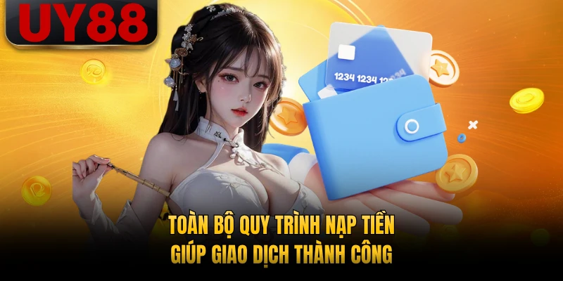 Toàn bộ quy trình nạp tiền giúp giao dịch thành công