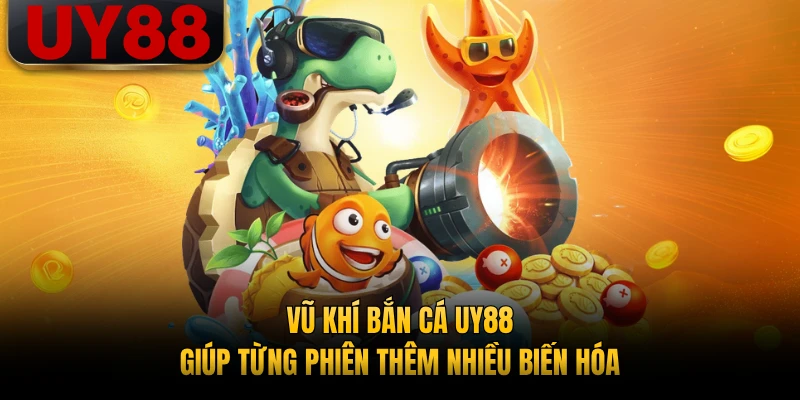 Vũ khí bắn cá UY88 giúp từng phiên thêm nhiều biến hóa